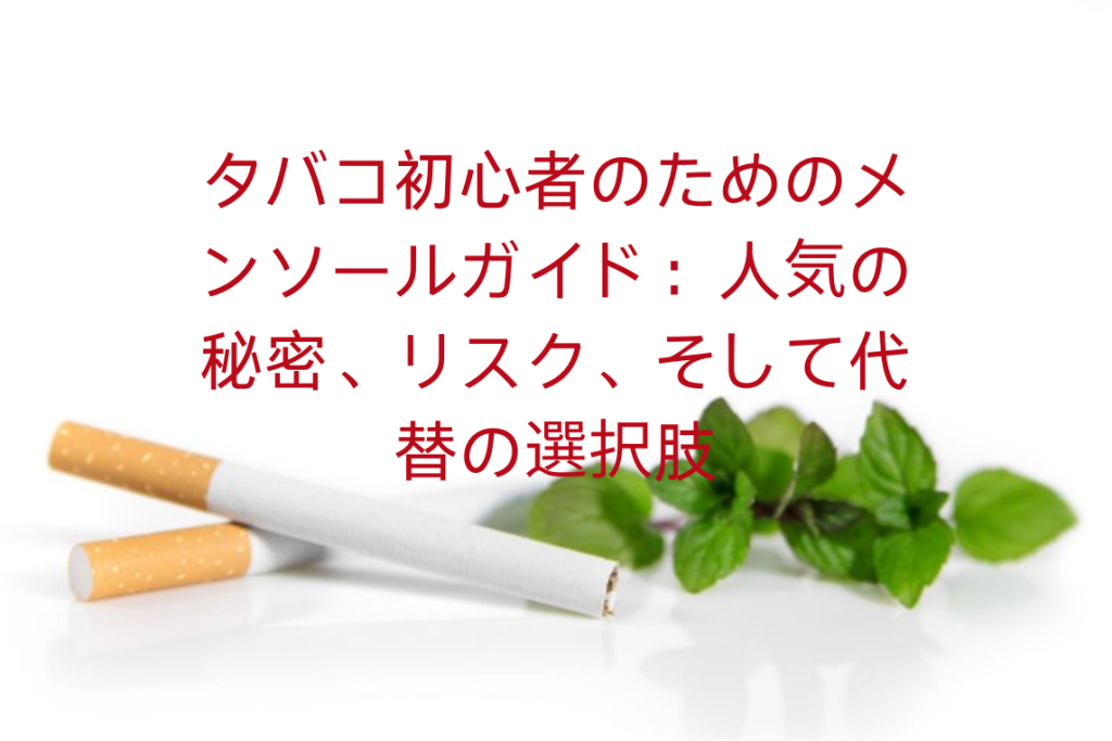 タバコ初心者のためのメンソールガイド：人気の秘密、リスク、そして代替の選択肢